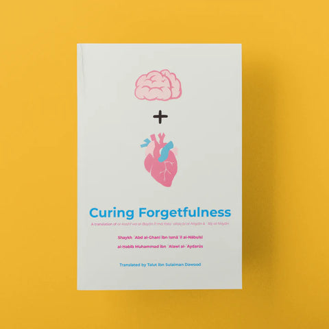 Curing Forgetfulness by: Shaykh ʿAbd al-Ghanī ibn Ismāʿīl al-Nābulsī & al-Ḥabīb Muhammad ibn ʿAlawī al-ʿAydarūs