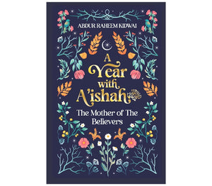 A Year with A’ishah (RA) – The Mother of the Believers by: Abdur Raheem Kidwai