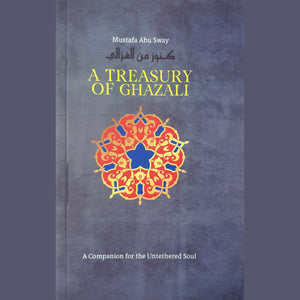 A Treasury of Ghazali - A Companion for the Unearthered Soul